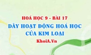 Dãy hoạt động hoá học của kim loại là gì? Ý nghĩa của dãy hoạt động hoá học kim loại - Hoá 9 bài 17